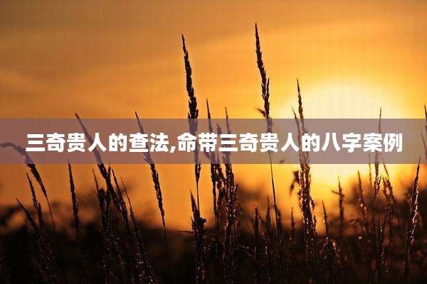 三奇贵人的查法,命带三奇贵人的八字案例