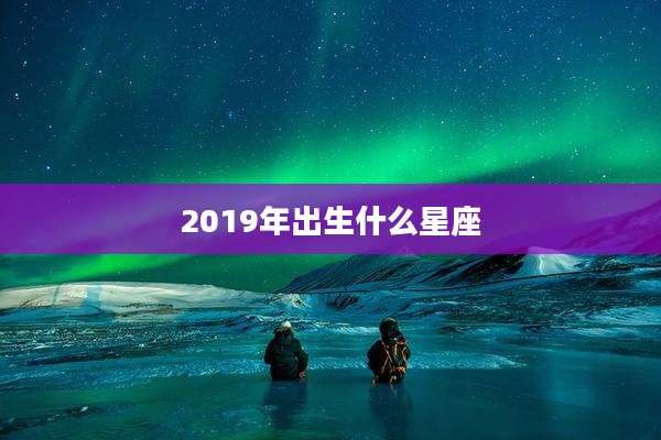 2019年出生什么星座