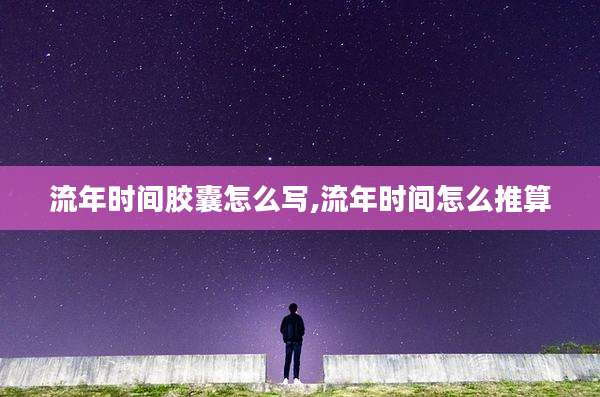 流年时间胶囊怎么写,流年时间怎么推算