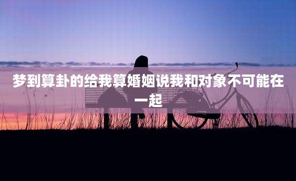 梦到算卦的给我算婚姻说我和对象不可能在一起