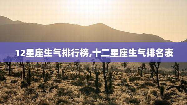 12星座生气排行榜,十二星座生气排名表