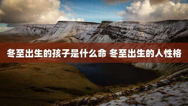 冬至出生的孩子是什么命 冬至出生的人性格