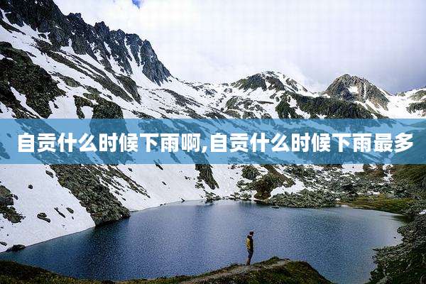 自贡什么时候下雨啊,自贡什么时候下雨最多