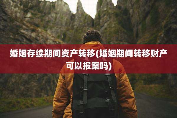 婚姻存续期间资产转移(婚姻期间转移财产可以报案吗)