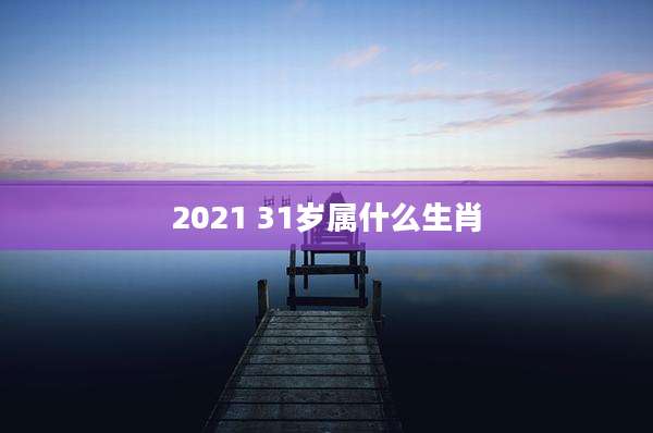 2021 31岁属什么生肖