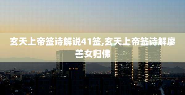 玄天上帝签诗解说41签,玄天上帝签诗解廖善女归佛