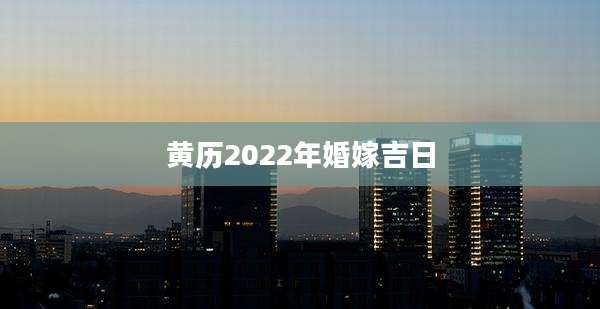 黄历2022年婚嫁吉日