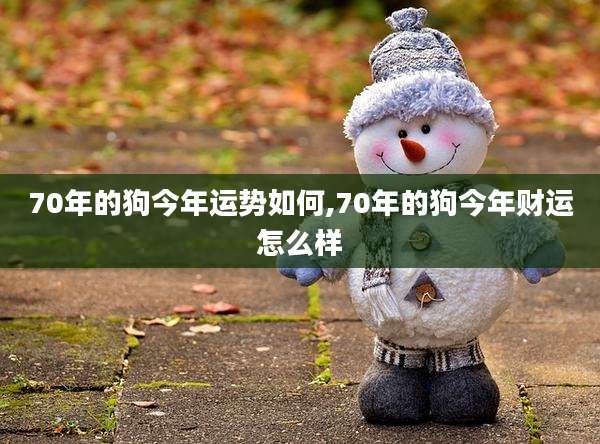 70年的狗今年运势如何,70年的狗今年财运怎么样