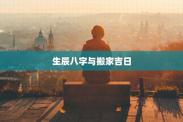 生辰八字与搬家吉日