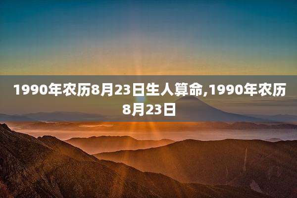 1990年农历8月23日生人算命,1990年农历8月23日