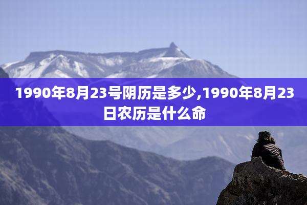 1990年8月23号阴历是多少,1990年8月23日农历是什么命