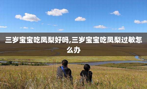 三岁宝宝吃凤梨好吗,三岁宝宝吃凤梨过敏怎么办