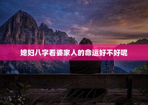 媳妇八字看婆家人的命运好不好呢