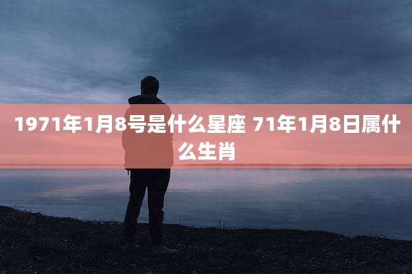 1971年1月8号是什么星座 71年1月8日属什么生肖