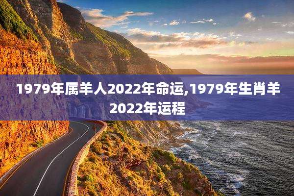 1979年属羊人2022年命运,1979年生肖羊2022年运程
