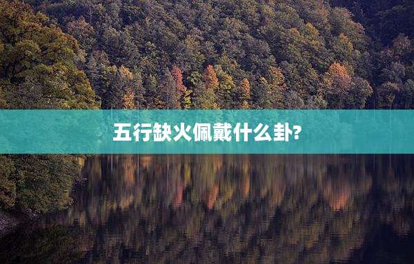 五行缺火佩戴什么卦?