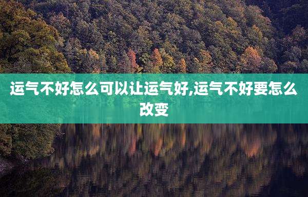 运气不好怎么可以让运气好,运气不好要怎么改变