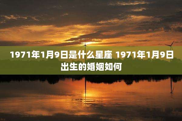 1971年1月9日是什么星座 1971年1月9日出生的婚姻如何