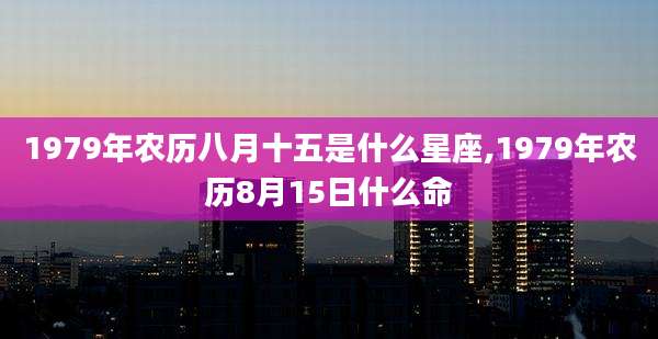1979年农历八月十五是什么星座,1979年农历8月15日什么命