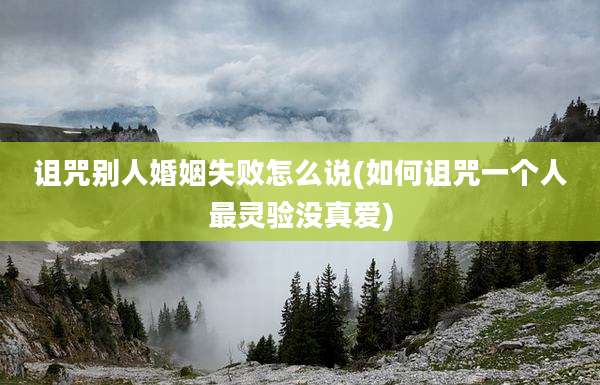 诅咒别人婚姻失败怎么说(如何诅咒一个人最灵验没真爱)
