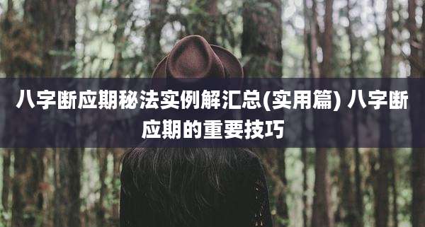 八字断应期秘法实例解汇总(实用篇) 八字断应期的重要技巧