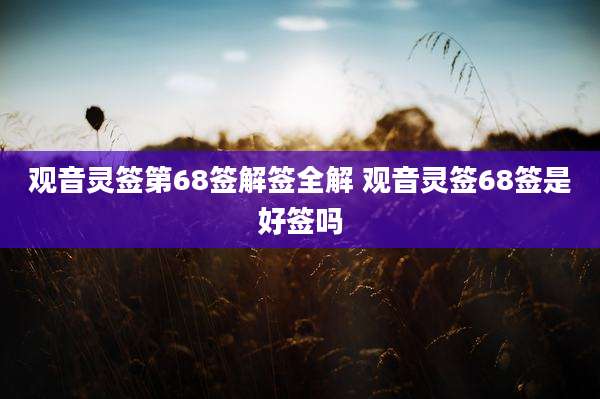 观音灵签第68签解签全解 观音灵签68签是好签吗
