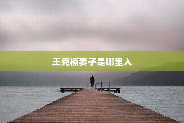 王克楠妻子是哪里人