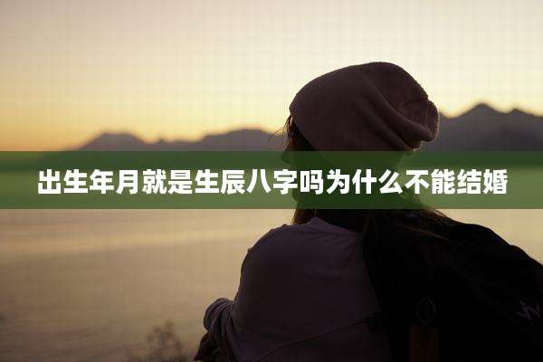 出生年月就是生辰八字吗为什么不能结婚