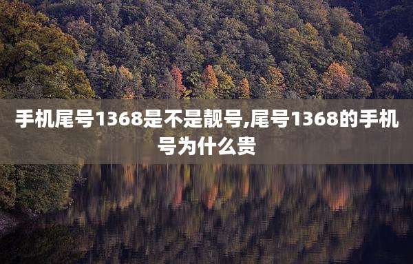 手机尾号1368是不是靓号,尾号1368的手机号为什么贵