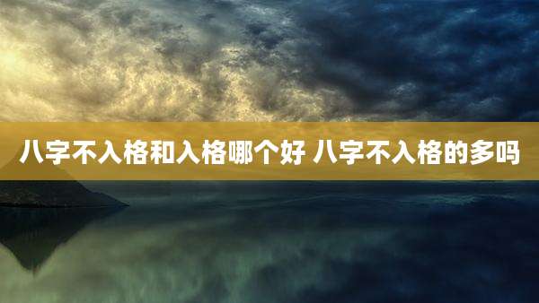八字不入格和入格哪个好 八字不入格的多吗