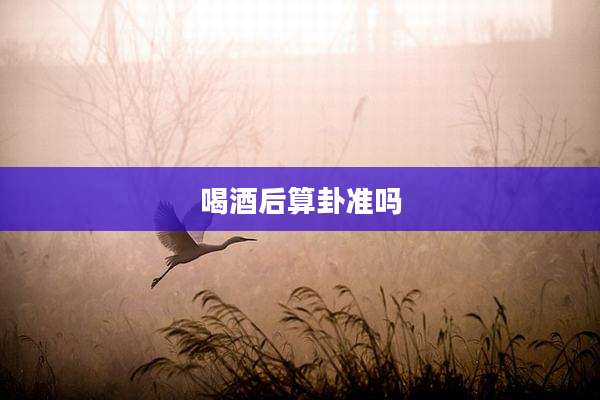 喝酒后算卦准吗