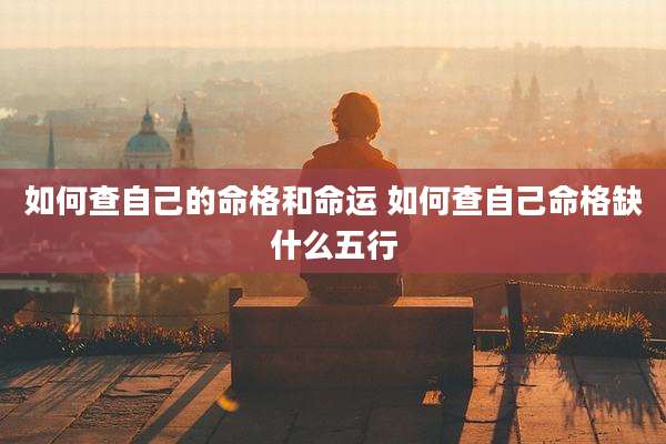 如何查自己的命格和命运 如何查自己命格缺什么五行