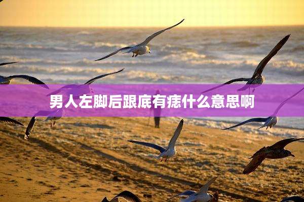 男人左脚后跟底有痣什么意思啊