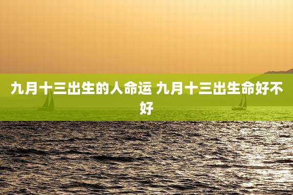 九月十三出生的人命运 九月十三出生命好不好
