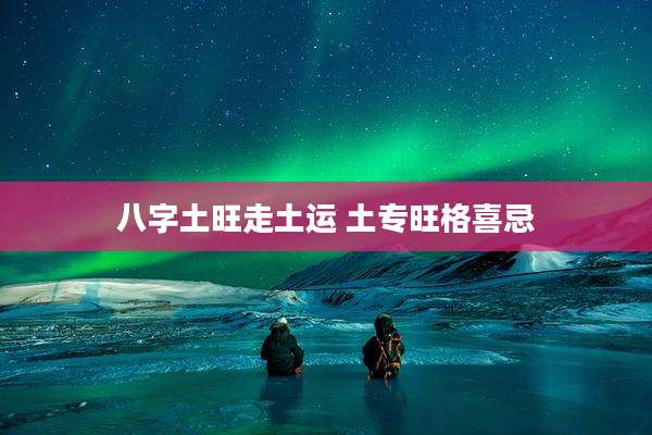 八字土旺走土运 土专旺格喜忌