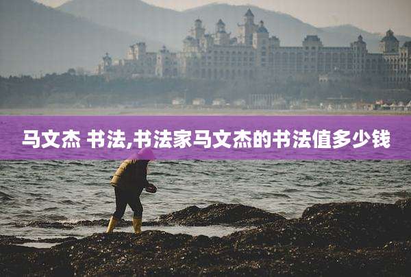 马文杰 书法,书法家马文杰的书法值多少钱
