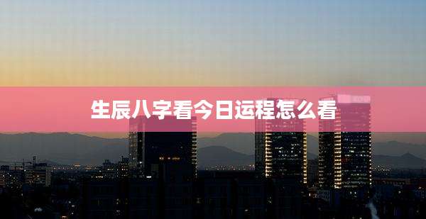 生辰八字看今日运程怎么看