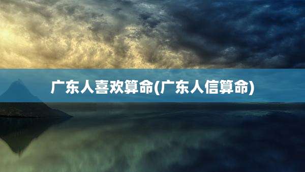 广东人喜欢算命(广东人信算命)