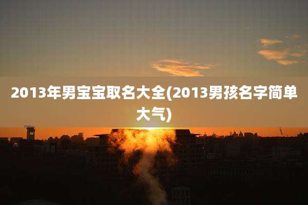 2013年男宝宝取名大全(2013男孩名字简单大气)