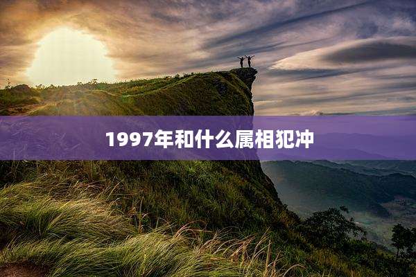1997年和什么属相犯冲