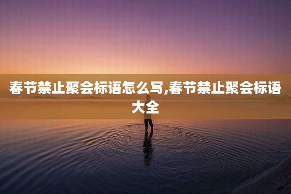 春节禁止聚会标语怎么写,春节禁止聚会标语大全