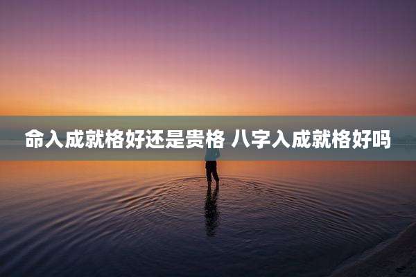 命入成就格好还是贵格 八字入成就格好吗