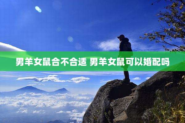 男羊女鼠合不合适 男羊女鼠可以婚配吗