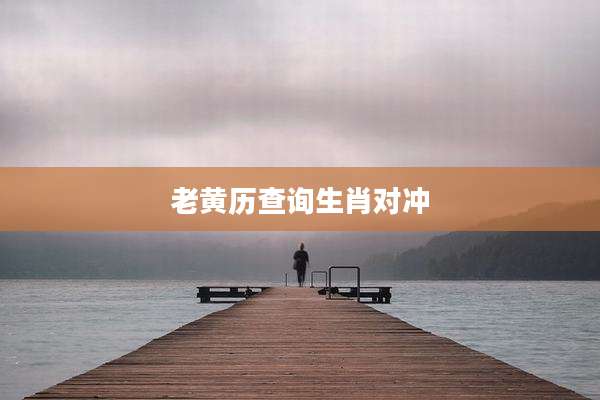 老黄历查询生肖对冲