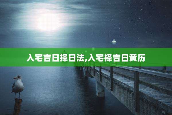 入宅吉日择日法,入宅择吉日黄历