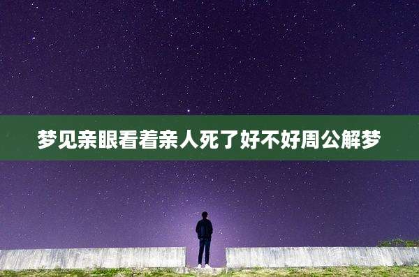 梦见亲眼看着亲人死了好不好周公解梦