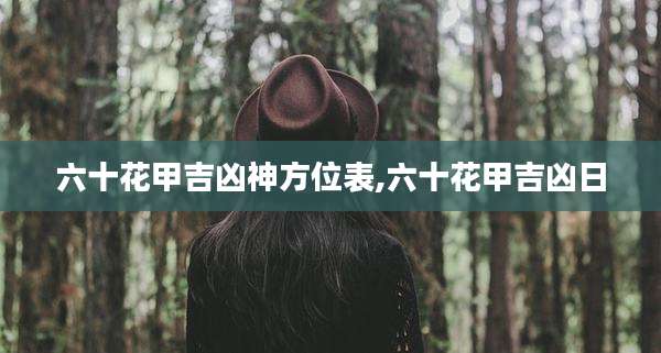 六十花甲吉凶神方位表,六十花甲吉凶日