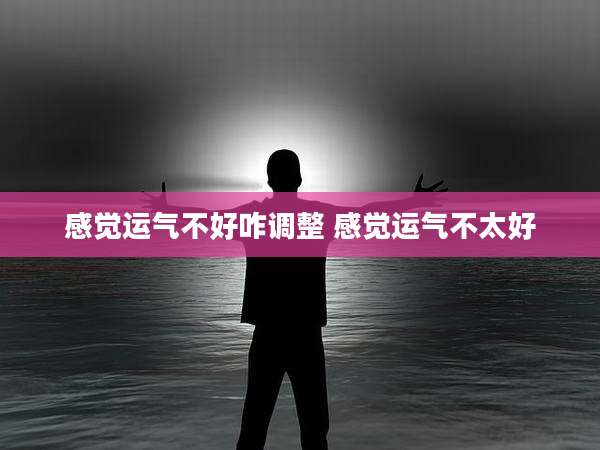 感觉运气不好咋调整 感觉运气不太好