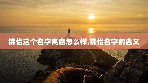锦怡这个名字寓意怎么样,锦怡名字的含义