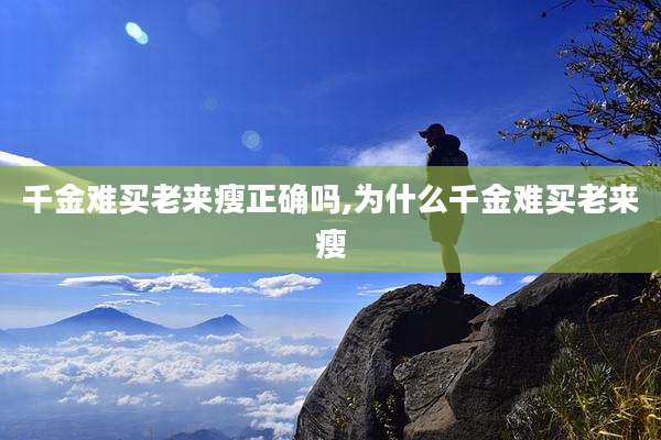 千金难买老来瘦正确吗,为什么千金难买老来瘦
